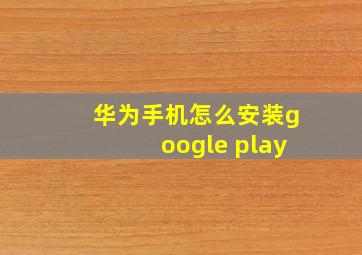 华为手机怎么安装google play